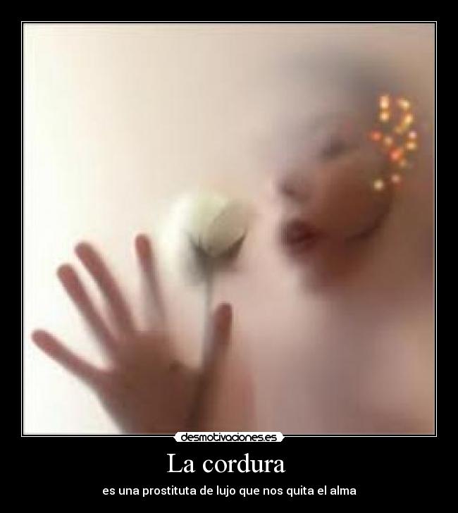 La cordura  - es una prostituta de lujo que nos quita el alma