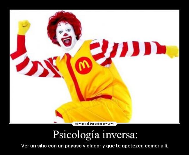 Psicología inversa: - Ver un sitio con un payaso violador y que te apetezca comer allí.