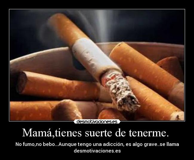 Mamá,tienes suerte de tenerme.  - 