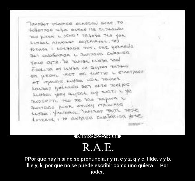 R.A.E. - PPor que hay h si no se pronuncia, r y rr, c y z, q y c, tilde, v y b,
ll e y, k, por que no se puede escribir como uno quiera... Por
joder.