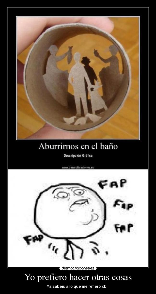 Yo prefiero hacer otras cosas - Ya sabeis a lo que me refiero xD !!