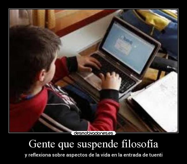 Gente que suspende filosofía - y reflexiona sobre aspectos de la vida en la entrada de tuenti
