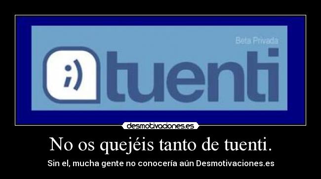 No os quejéis tanto de tuenti. - Sin el, mucha gente no conocería aún Desmotivaciones.es