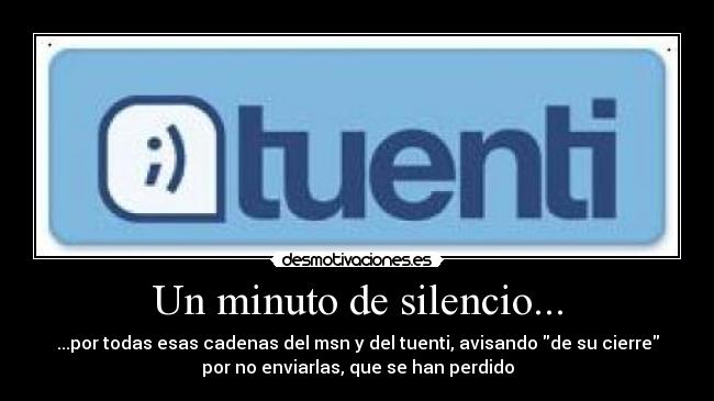 Un minuto de silencio... - ...por todas esas cadenas del msn y del tuenti, avisando de su cierre
por no enviarlas, que se han perdido