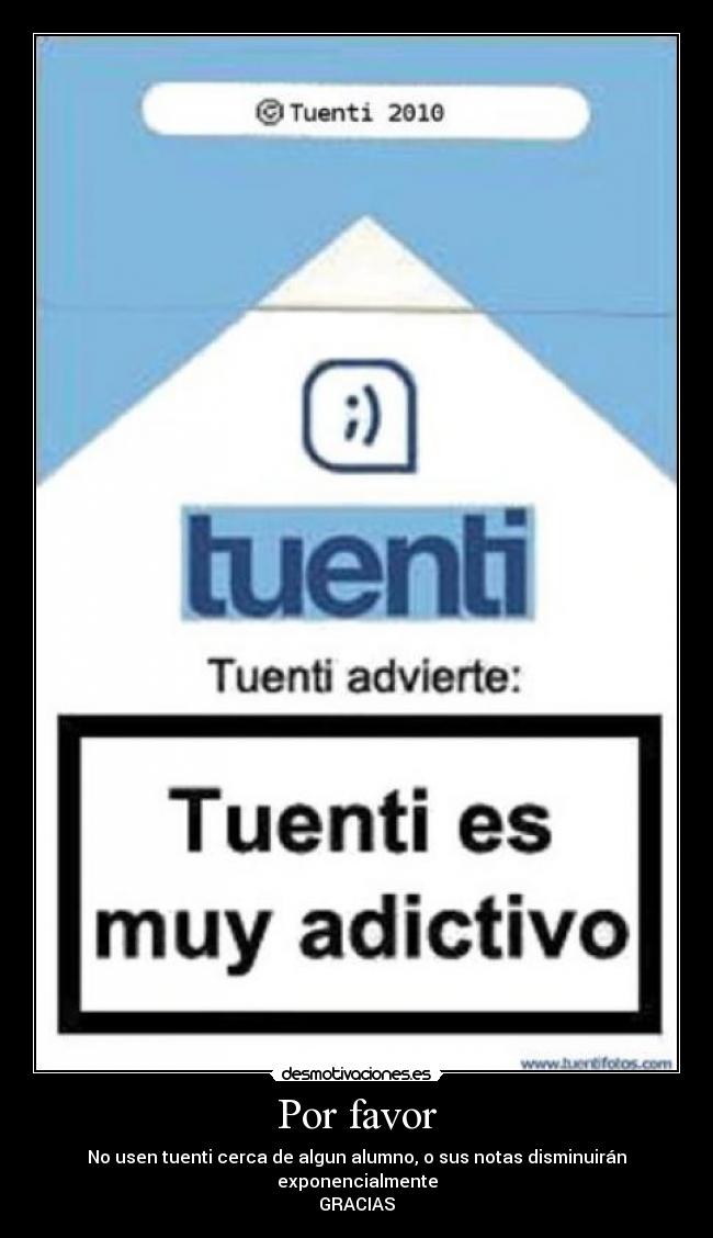 Por favor - No usen tuenti cerca de algun alumno, o sus notas disminuirán exponencialmente
GRACIAS