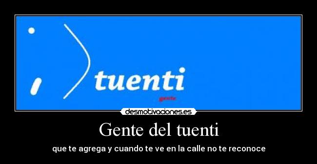 Gente del tuenti - que te agrega y cuando te ve en la calle no te reconoce