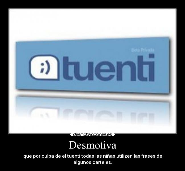 Desmotiva - que por culpa de el tuenti todas las niñas utilizen las frases de algunos carteles.