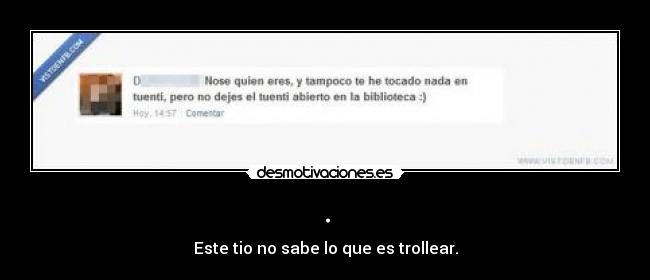 . - Este tio no sabe lo que es trollear.