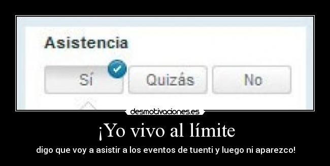¡Yo vivo al límite - digo que voy a asistir a los eventos de tuenti y luego ni aparezco!