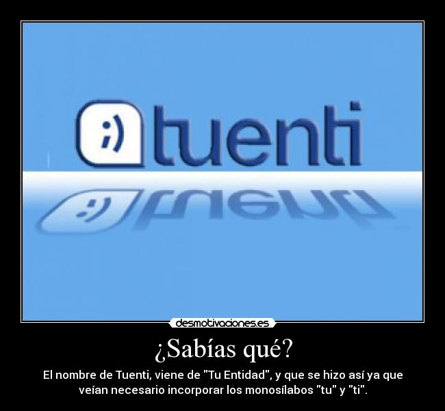 ¿Sabías qué? - El nombre de Tuenti, viene de Tu Entidad, y que se hizo así ya que
veían necesario incorporar los monosílabos tu y ti.