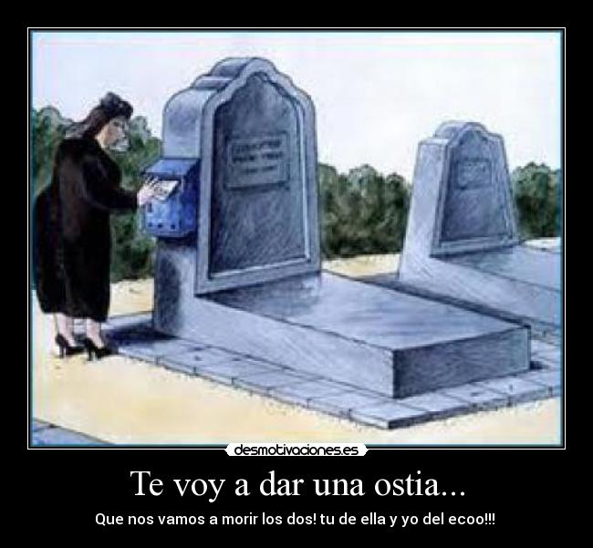 Te voy a dar una ostia... -