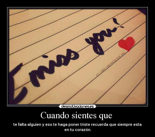 Cuando sientes que - te falta alguien y eso te haga poner triste recuerda que siempre esta en tu corazón.