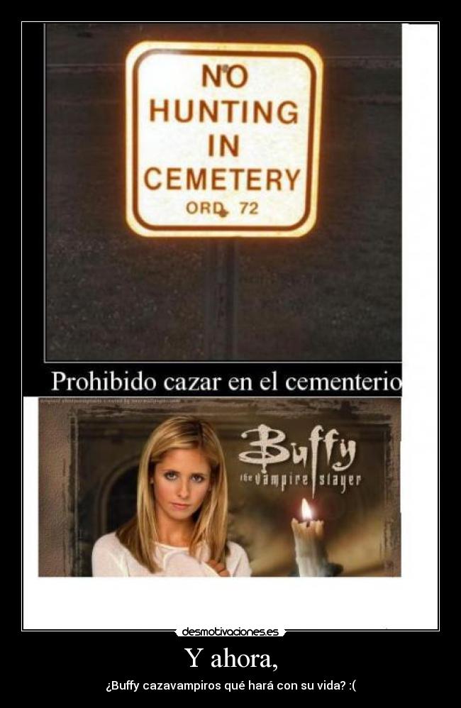 Y ahora, - ¿Buffy cazavampiros qué hará con su vida? :(