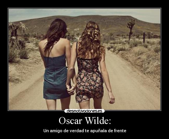 Oscar Wilde: - Un amigo de verdad te apuñala de frente
