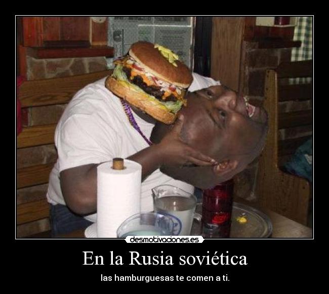 En la Rusia soviética - las hamburguesas te comen a ti.