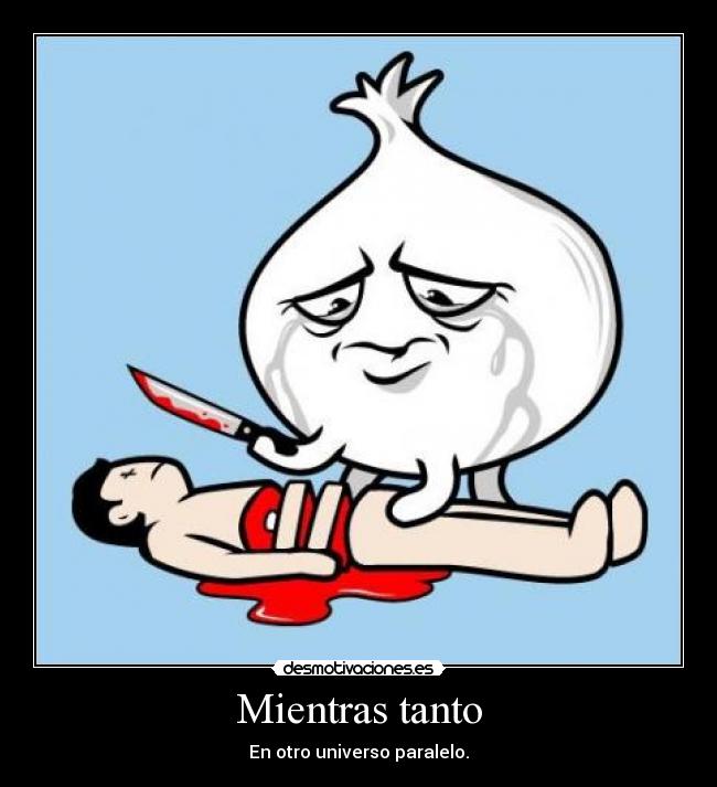 Mientras tanto - En otro universo paralelo.