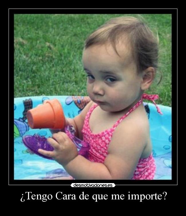 ¿Tengo Cara de que me importe? -
