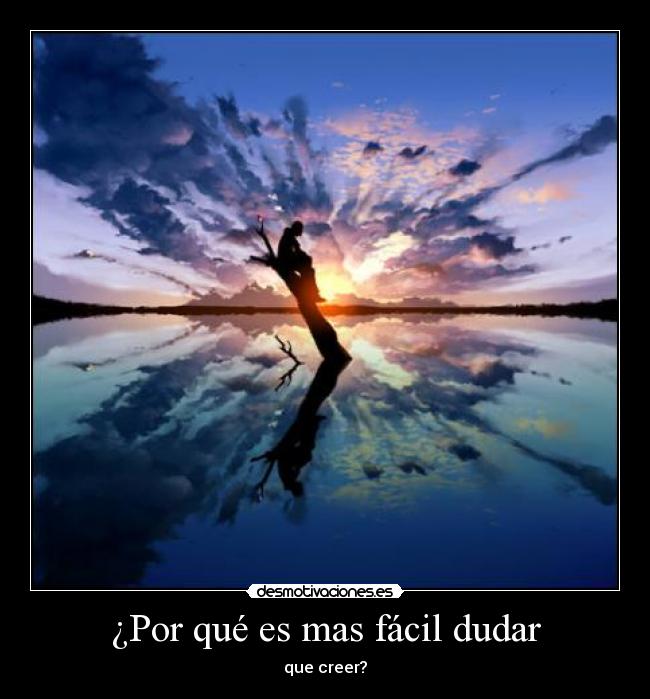 ¿Por qué es mas fácil dudar - que creer?