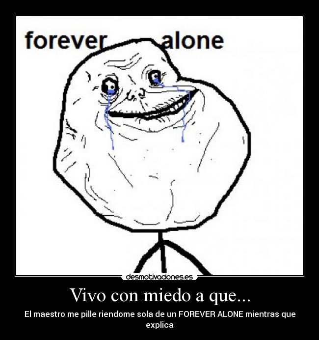 Vivo con miedo a que... - El maestro me pille riendome sola de un FOREVER ALONE mientras que explica