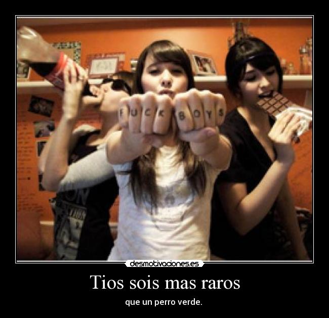 Tios sois mas raros - que un perro verde. 