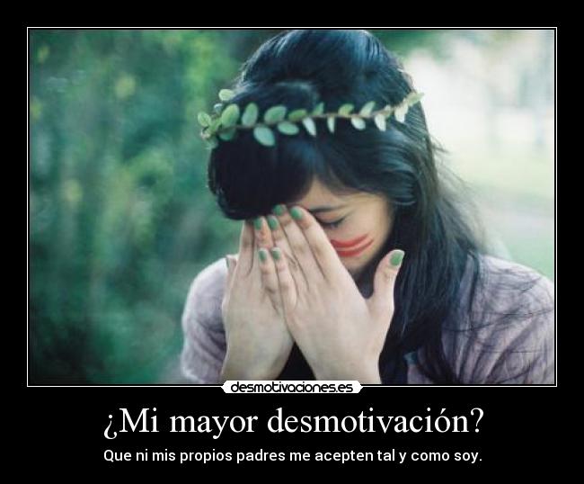 ¿Mi mayor desmotivación? - Que ni mis propios padres me acepten tal y como soy.