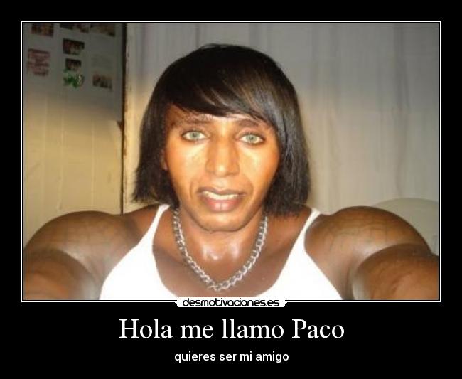 Hola me llamo Paco - quieres ser mi amigo