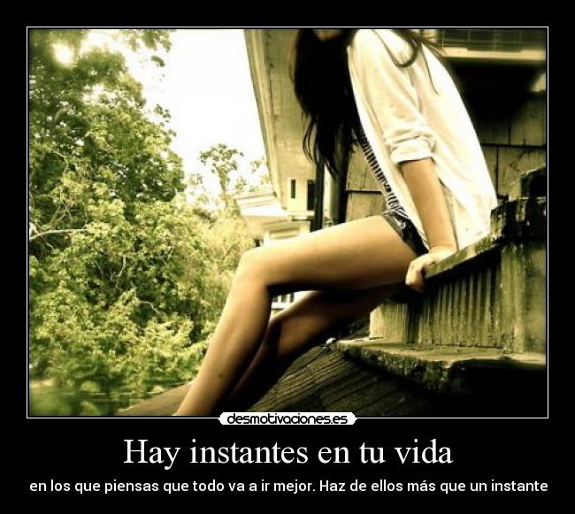 Hay instantes en tu vida - en los que piensas que todo va a ir mejor. Haz de ellos más que un instante