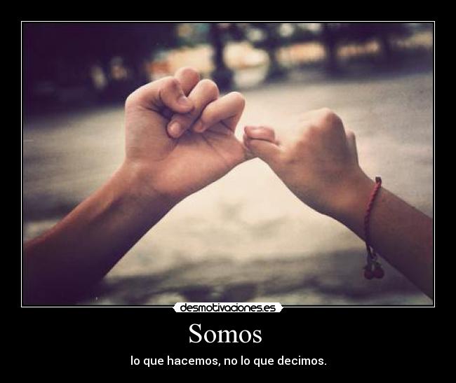 Somos - lo que hacemos, no lo que decimos.