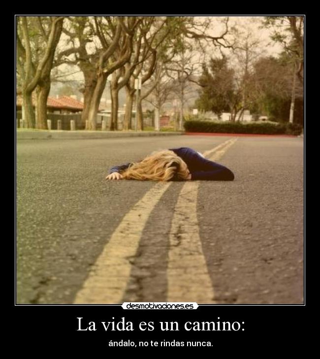 La vida es un camino: - ándalo, no te rindas nunca.