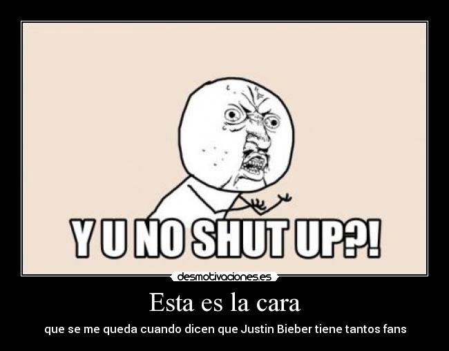 Esta es la cara - que se me queda cuando dicen que Justin Bieber tiene tantos fans