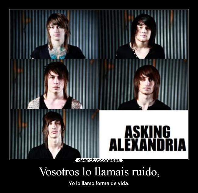 Vosotros lo llamais ruido, - Yo lo llamo forma de vida.