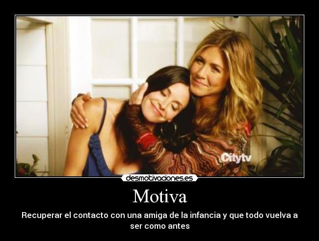 Motiva - Recuperar el contacto con una amiga de la infancia y que todo vuelva a
ser como antes