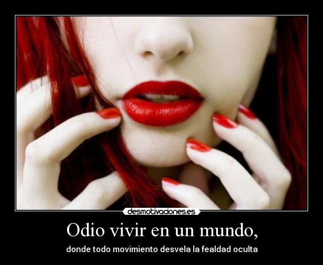 Odio vivir en un mundo, - donde todo movimiento desvela la fealdad oculta