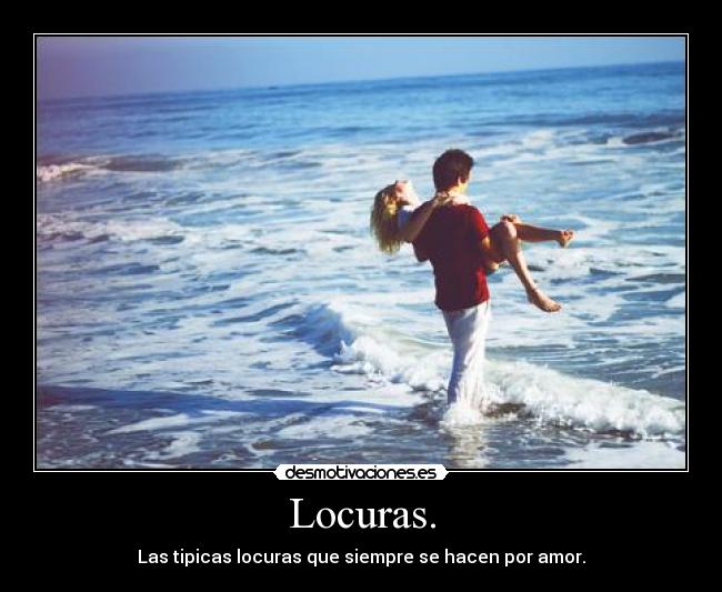 Locuras. - Las tipicas locuras que siempre se hacen por amor.