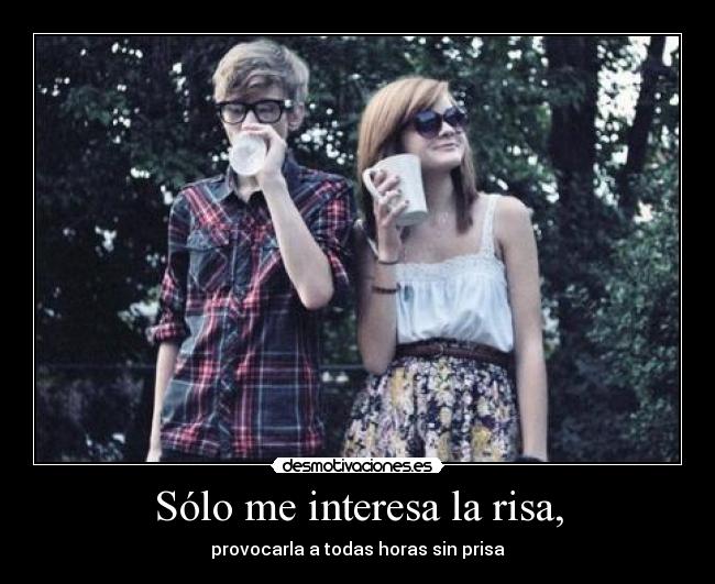 Sólo me interesa la risa, - provocarla a todas horas sin prisa