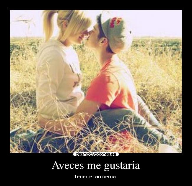 Aveces me gustaría - tenerte tan cerca 