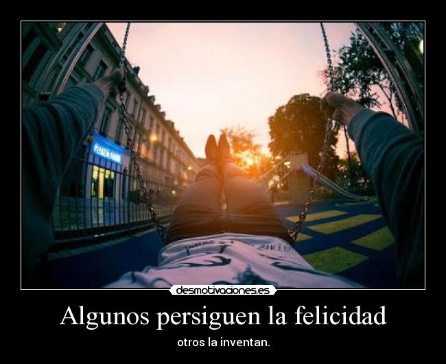 Algunos persiguen la felicidad - otros la inventan.