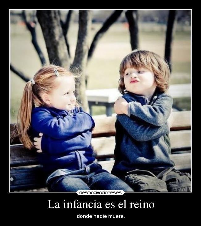 La infancia es el reino - donde nadie muere.