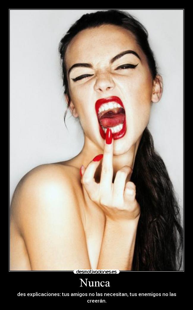 Nunca - des explicaciones: tus amigos no las necesitan, tus enemigos no las creerán.