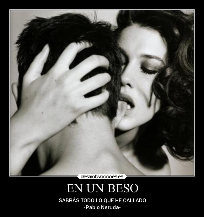 EN UN BESO - SABRÁS TODO LO QUE HE CALLADO
-Pablo Neruda-