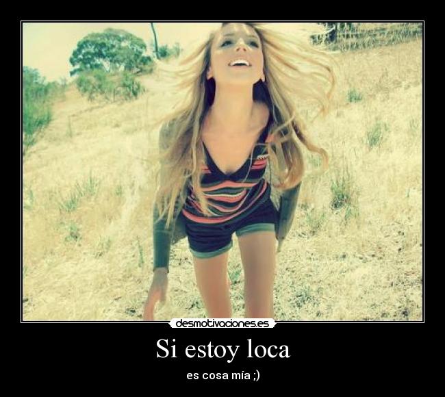 Si estoy loca - es cosa mía ;)