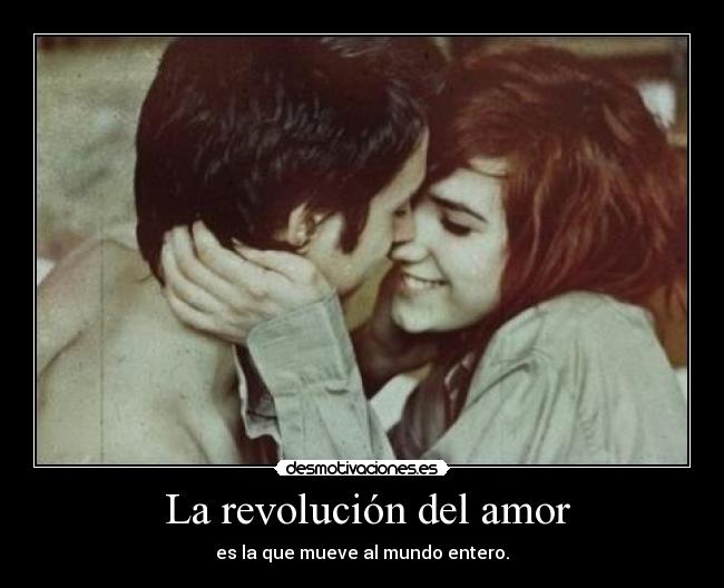 La revolución del amor - es la que mueve al mundo entero.