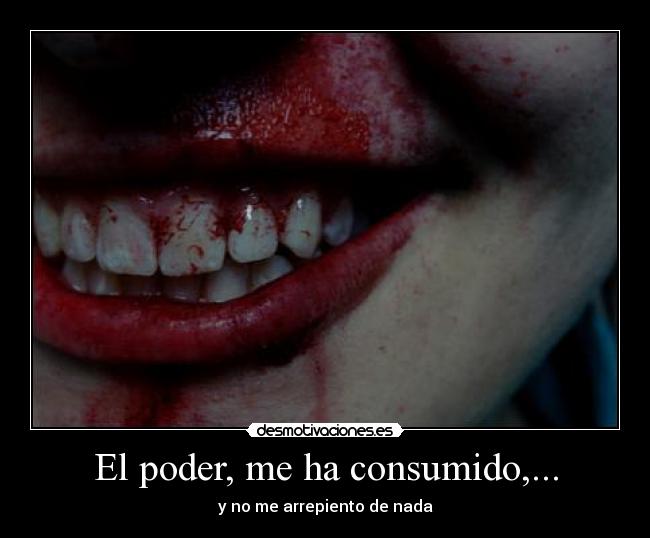 El poder, me ha consumido,... - y no me arrepiento de nada