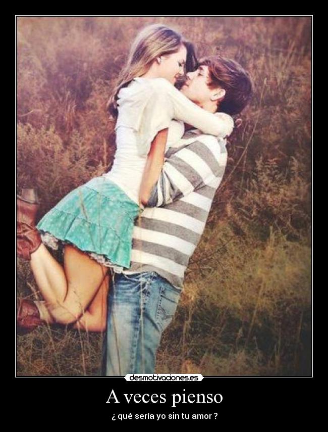 A veces pienso - ¿ qué sería yo sin tu amor ?