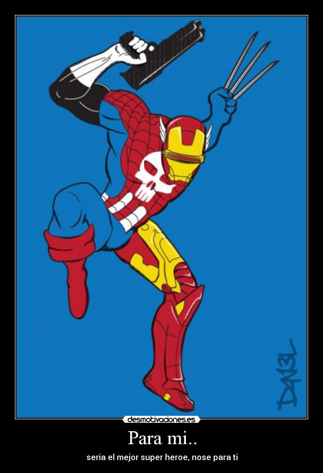 Para mi.. - seria el mejor super heroe, nose para ti