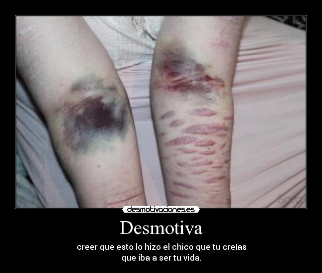 Desmotiva - creer que esto lo hizo el chico que tu creías
que iba a ser tu vida.