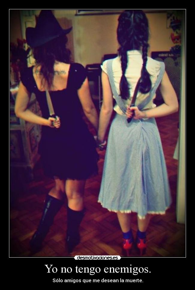 Yo no tengo enemigos. - Sólo amigos que me desean la muerte.