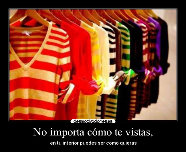 No importa cómo te vistas, -