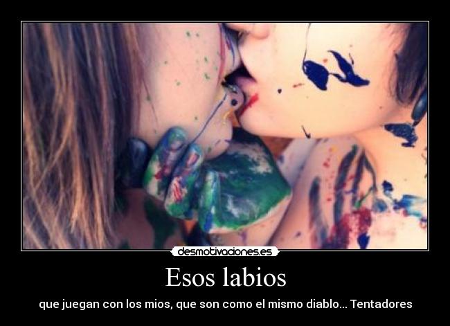 Esos labios - que juegan con los mios, que son como el mismo diablo... Tentadores
