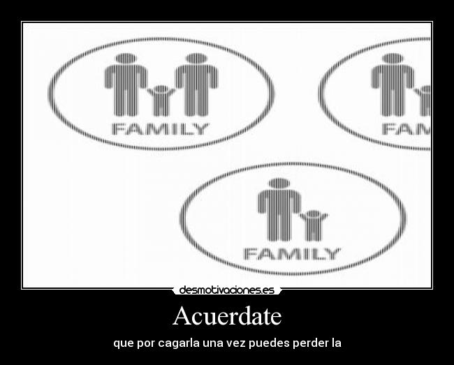 Acuerdate - que por cagarla una vez puedes perder la